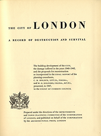 Holden, C.H. / Holford, W.G. - The City of London. A record of Destruction and Survival. The building development of the City, the damage suffered in the years 1940 - 1945, and the proposals for reconstruction as incorporated in the Final Report of the planning consultants Holden/Holford, presented, in 1947,  to the Court of Common Council.