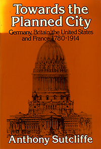 Sutcliffe, Anhony (editor) - Towards the Planned City. Germany, Britain, the United States and France 1780 -1914.