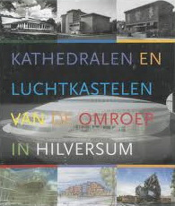 Marx, Rob / Cramer, Max / Dikken, Arie den / Weltens, Arno - Kathedralen en luchtkastelen van de omroep in Hilversum.