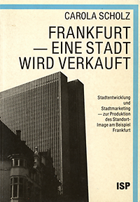 Scholz, Carola - Frankfurt - eine Stadt wird verkauft. Stadtentwicklung und Stadtmarkierung - zur Produktion des Standort-Image am Beispiel Frankfurt.
