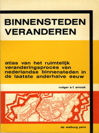 Smook, Rudger A.F. - Binnensteden veranderen. Atlas van het ruimtelijk veranderingsproces van nederlandse binnensteden in de laatste anderhalve eeuw.