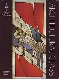 Moor, Andrew - Architectural Glass. A guide for design professionals.