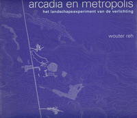 Reh, Wouter - Arcadia en metropolis. Het landschapsexperiment van de verlichting. Anatomie van het picturale ontwerp in de landschapsarchitectuur.