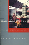 click to enlarge: Muschamp, Herbert Man About Town. Frank Lloyd Wright in New York City.