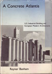 Banham, Reyner - A Concrete Atlantis. U.S. Industrial Building and European Modern Architecture 1900 - 1925.