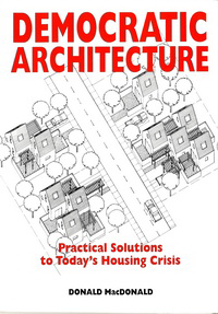 MacDonald, Donald - Democratic Architecture. Practical solutions to Today's Housing Crisis.