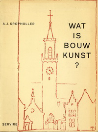 Kropholler, A. J. - Wat is bouwkunst ? Afgezien van de kunst om zich tegen kou, vocht en ongewenst bezoek te vrijwaren.