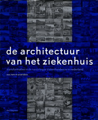 mens, noor / tijhuis, annet - de architectuur van het ziekenhuis. transformaties in de naoorlogse ziekenhuisbouw in nederland.