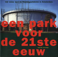Piët, Suzanne / Verhagen, Evert - Een park voor de 21ste eeuw. Vijf visies voor de Westergasfabriek in Amsterdam.