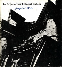 Weiss, Joaquin E. - La Arquitectura Colonial Cubana. Vol 1: Siglos XVI / XVII, vol 2: Siglo XVIII.