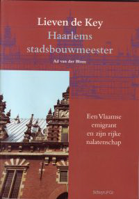 Blom, Ad van der - Lieven de Key. Haarlems stadsbouwmeester. Een Vlaamse emigrant en zijn rijke nalatenchap.