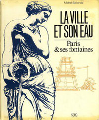 Belloncle, Michel - La Ville et son Eau. Paris & ses fontaines.