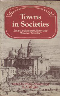 Abrams, Philip / Wrigley, E. A. - Towns in Societies. Essays in Economic History and Historical Sociology.