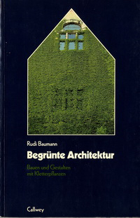 Baumann, Rudi - Begrünte Architektur. Bauen und Gestalten mit Kletterpflanzen.