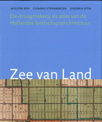 Reh, Wouter / Steenbergen, Clemens / Aten, Diederik - Zee van Land. De droogmakerij als atlas van de Hollandse landschapsarchitectuur.