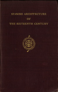 Byne, Arthur / Stapley, Mildred - Spanish Architecture of the Sixteenth Century. General View of the Plateresque and Herrera Styles.