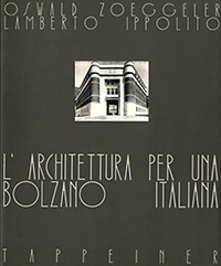 Zoeggeler, Oswald / Ippolito, Lamberto - L'Architettura per una Bolzano Italiana 1922 - 1942.