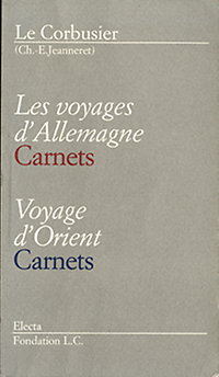 Le Corbusier - Les voyages d'Allemagne. Carnets. Voyage d'Orient. Carnets.