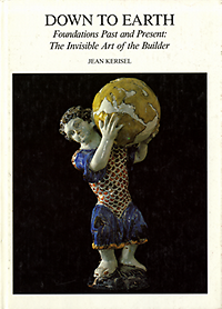 Kerisel, Jean - Down to Earth. Foundations Past and Present: The Invisible Art of the Builder.