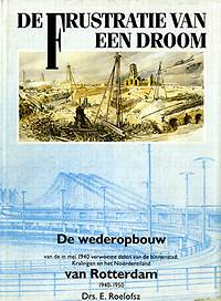 Roelofsz, E. - De Frustratie van een Droom. De Wederopbouw van de in mei 1940 verwoeste delen van de binnenstad, Kralingen en het Noordereiland van Rotterdam 1940-1950.